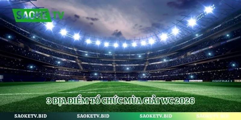 Giải Bóng Đá World Cup 2026 – Mùa Giải Lớn Nhất Hành Tinh | Hình số 2 3 Địa điểm tổ chức mùa giải WC 2026