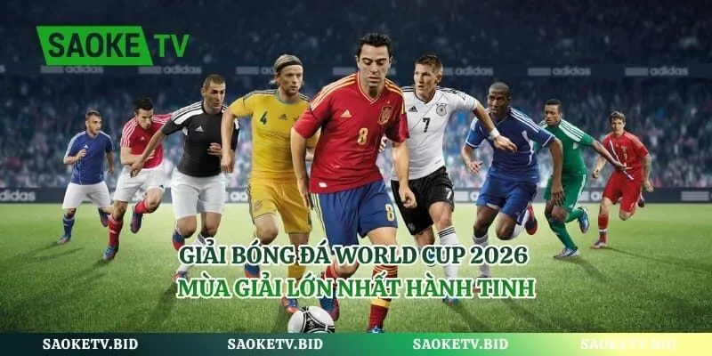 Giải Bóng Đá World Cup 2026 – Mùa Giải Lớn Nhất Hành Tinh