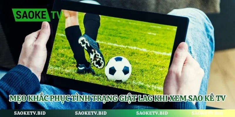 Mẹo khắc phục tình trạng giật lag khi xem sao kê tv